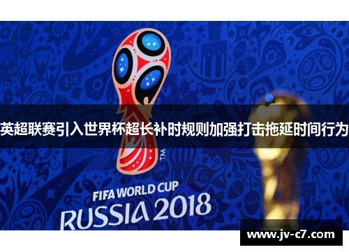 英超联赛引入世界杯超长补时规则加强打击拖延时间行为