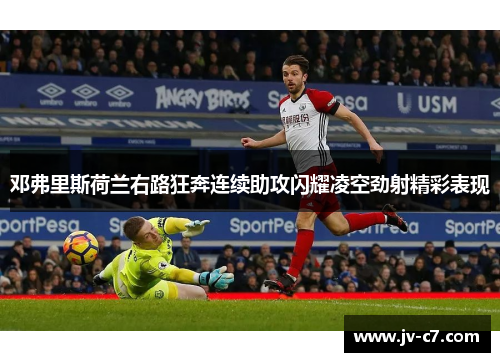 邓弗里斯荷兰右路狂奔连续助攻闪耀凌空劲射精彩表现