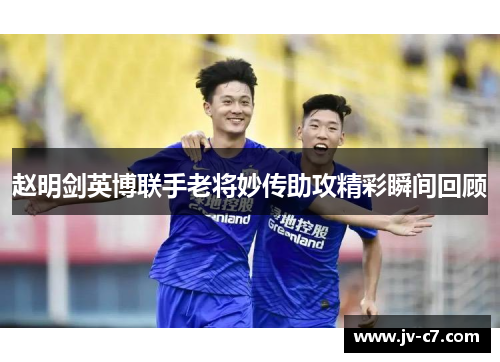 赵明剑英博联手老将妙传助攻精彩瞬间回顾