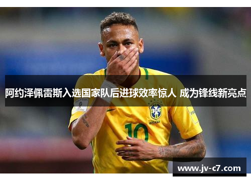 阿约泽佩雷斯入选国家队后进球效率惊人 成为锋线新亮点