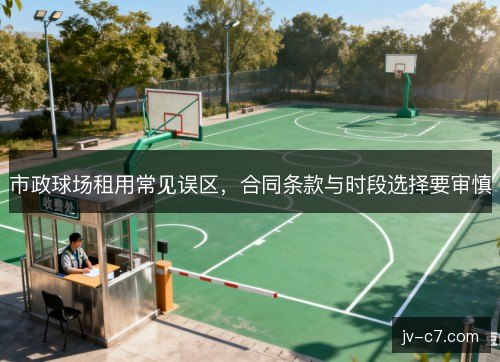 市政球场租用常见误区，合同条款与时段选择要审慎