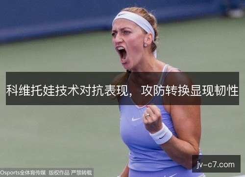 科维托娃技术对抗表现，攻防转换显现韧性